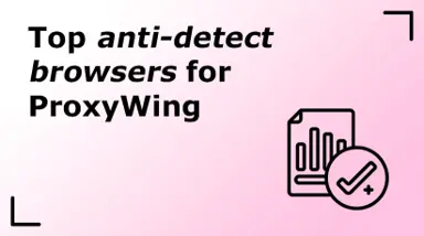 Top anti-detect browsers for ProxyWing
