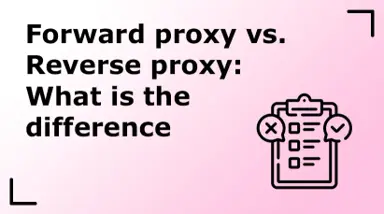 Forward proxy vs. Reverse proxy: What is the difference