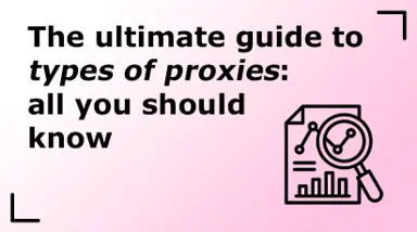 The Ultimate Guide to Types of Proxies: All You Should Know