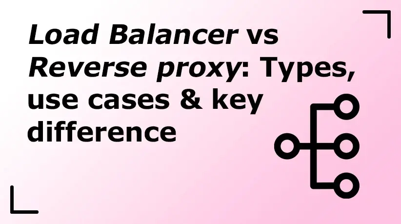 Load Balancer vs Reverse Proxy: Types, Use Cases & Key Difference