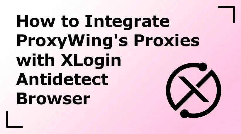 How to Integrate ProxyWing's Proxies with XLogin Antidetect Browser