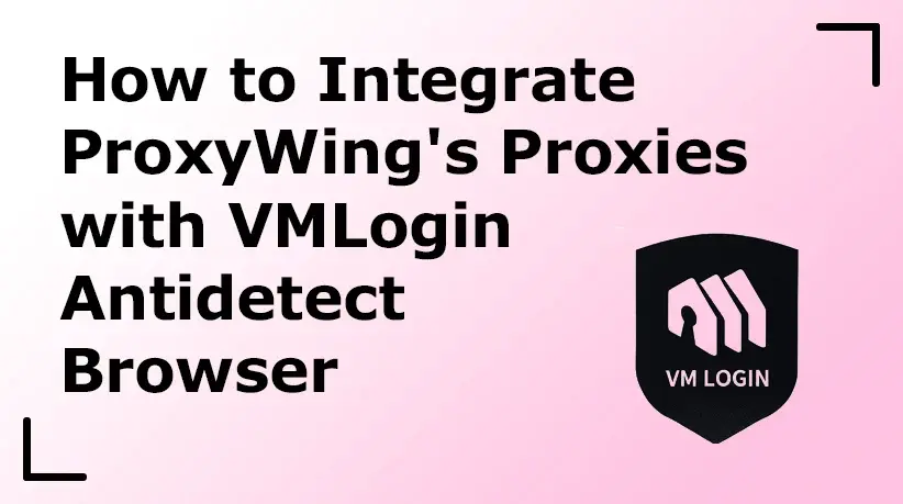 How to Integrate ProxyWing's Proxies with VMLogin Antidetect Browser