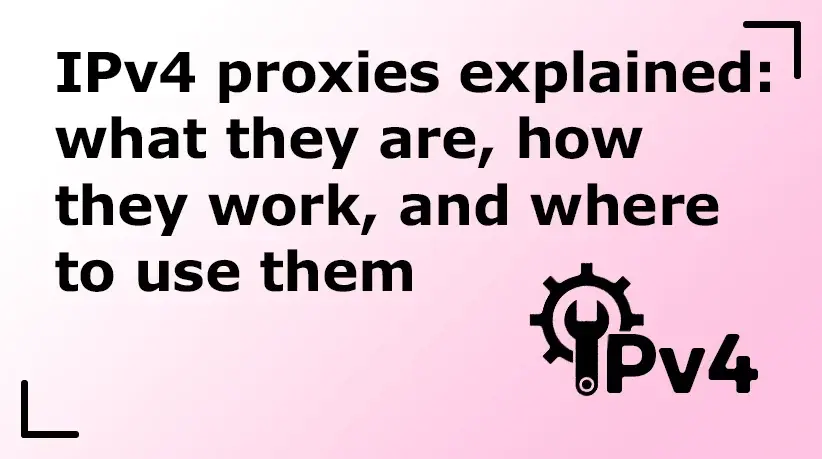 IPv4 Proxies Explained: What They Are, How They Work, and Where to Use Them