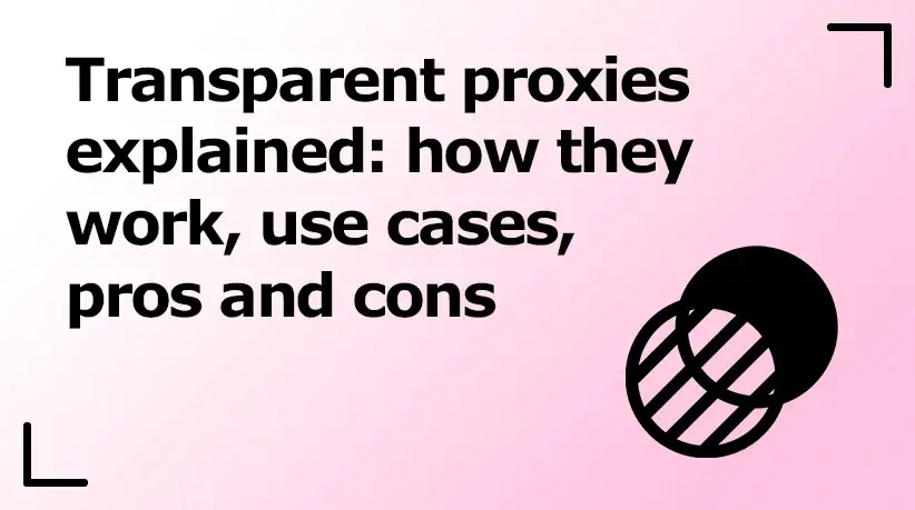 Transparent Proxies Explained: How They Work, Use Cases, Pros and Cons