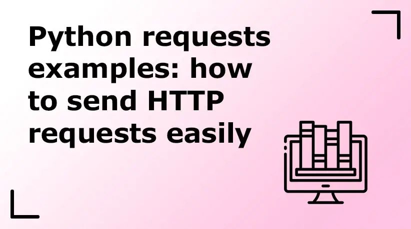 Python Requests Examples: How to Send HTTP Requests Easily
