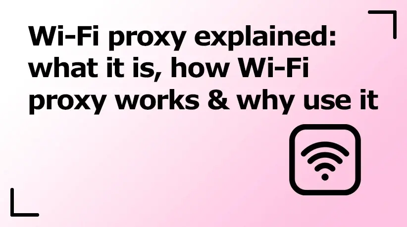 Wi-Fi Proxy Explained: What It Is, How Wi-Fi Proxy Works & Why Use It