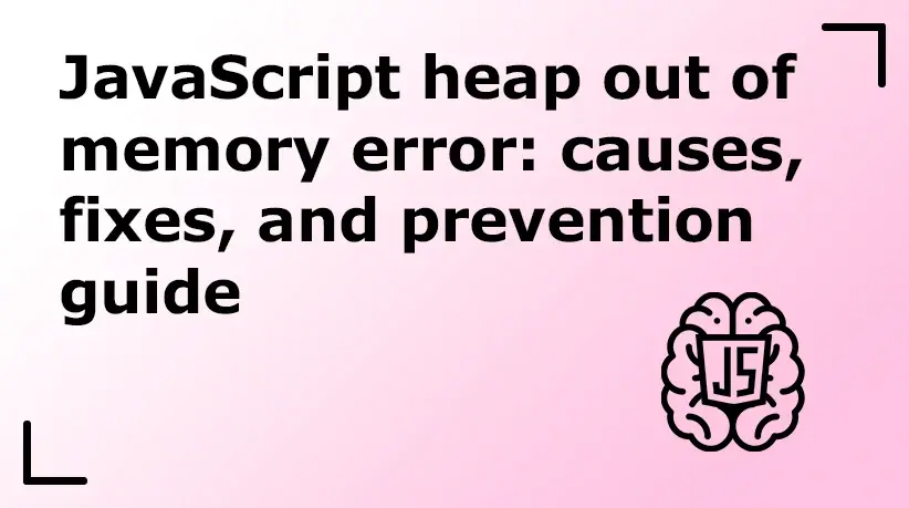 JavaScript Heap Out of Memory Error: Causes, Fixes, and Prevention Guide