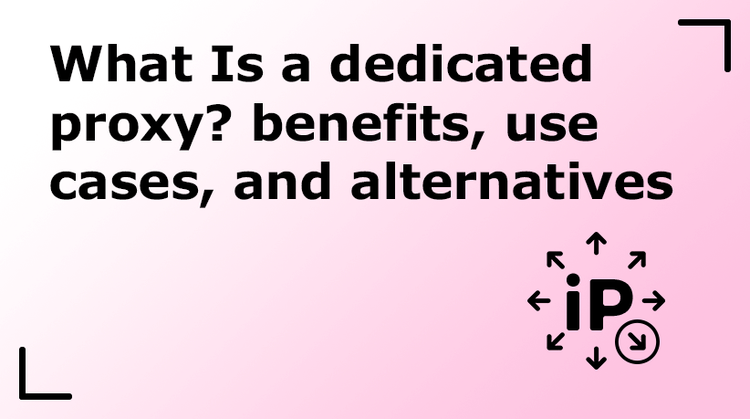 What Is a Dedicated Proxy? Benefits, Use Cases, and Alternatives